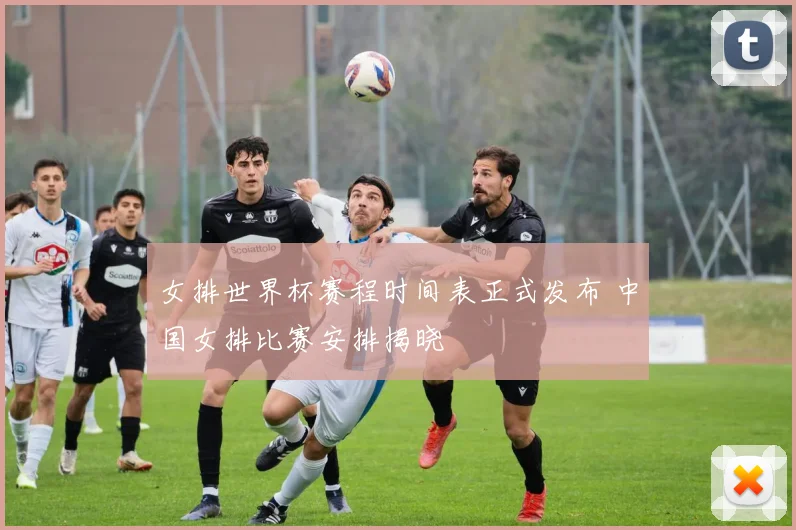 女排世界杯赛程时间表正式发布 中国女排比赛安排揭晓