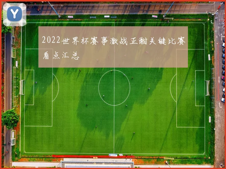 2022世界杯赛事激战正酣关键比赛看点汇总
