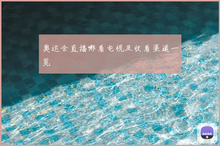 奥运会直播哪看电视及收看渠道一览