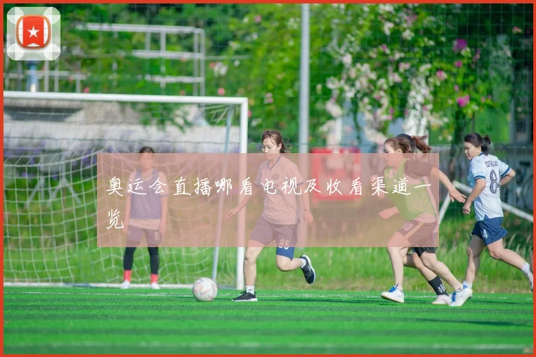奥运会直播哪看电视及收看渠道一览