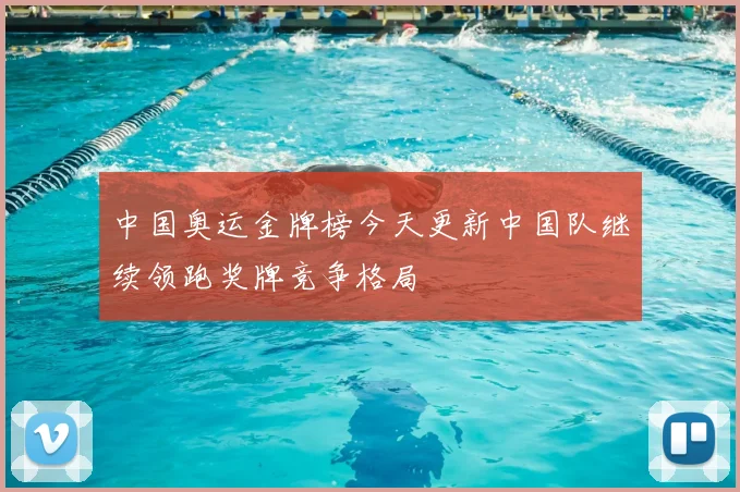 中国奥运金牌榜今天更新中国队继续领跑奖牌竞争格局
