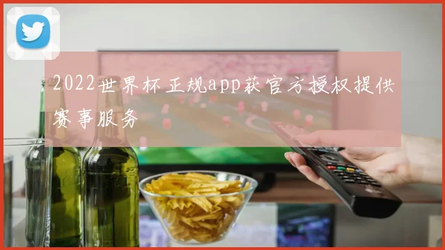 2022世界杯正规app获官方授权提供赛事服务