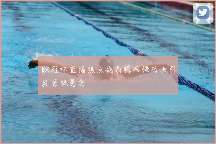 欧冠杯直播焦点战前瞻两强对决引发晋级悬念