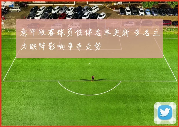 意甲联赛球员伤停名单更新 多名主力缺阵影响争夺走势