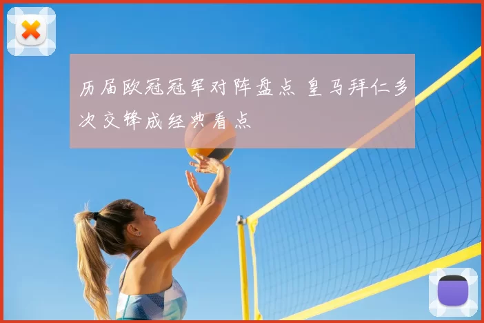 历届欧冠冠军对阵盘点 皇马拜仁多次交锋成经典看点