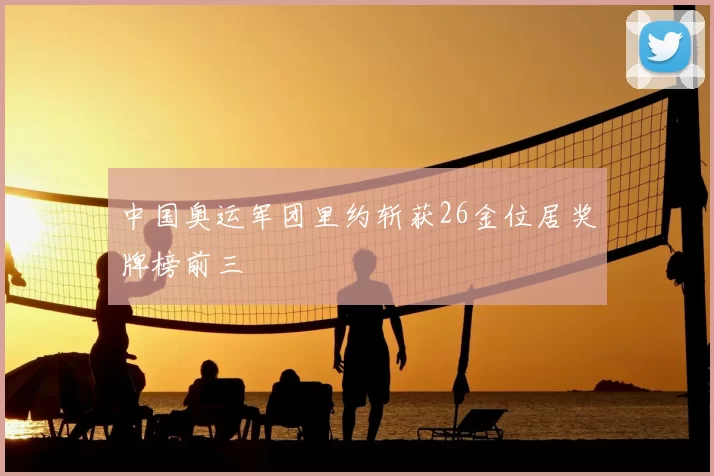 中国奥运军团里约斩获26金位居奖牌榜前三