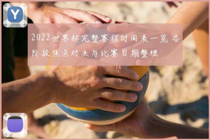 2022世界杯完整赛程时间表一览 各阶段焦点对决与比赛日期整理