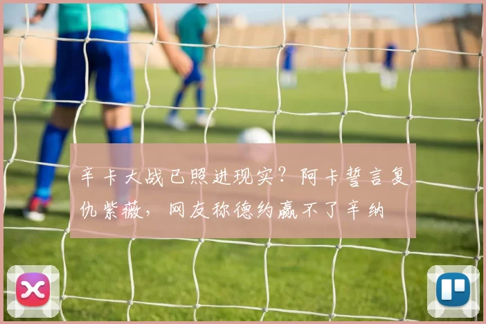 辛卡大战已照进现实？阿卡誓言复仇紫薇，网友称德约赢不了辛纳