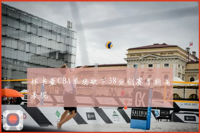 林书豪CBA单场砍下38分创赛季新高表现
