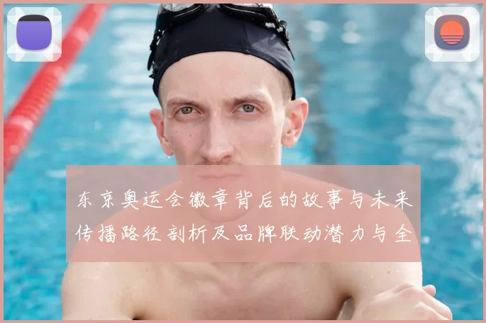 东京奥运会徽章背后的故事与未来传播路径剖析及品牌联动潜力与全球粉丝共鸣