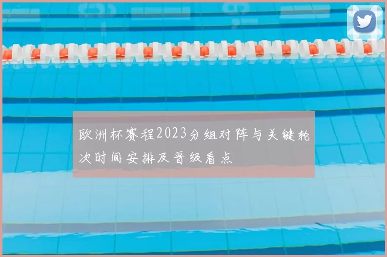 欧洲杯赛程2023分组对阵与关键轮次时间安排及晋级看点