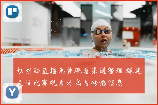 切尔西直播免费观看渠道整理 球迷关注比赛观看方式与转播信息