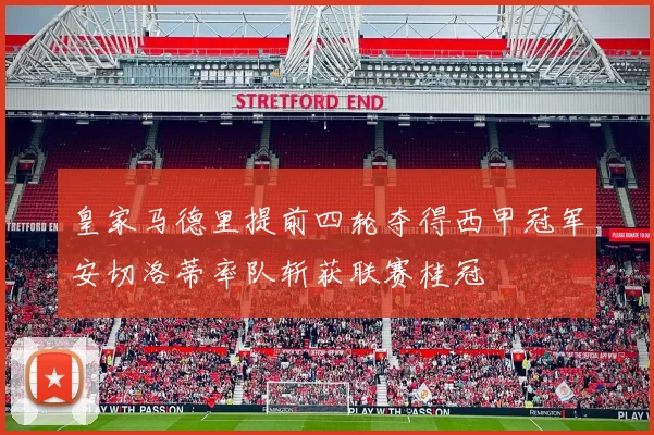 皇家马德里提前四轮夺得西甲冠军安切洛蒂率队斩获联赛桂冠