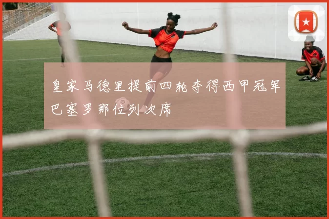 皇家马德里提前四轮夺得西甲冠军巴塞罗那位列次席