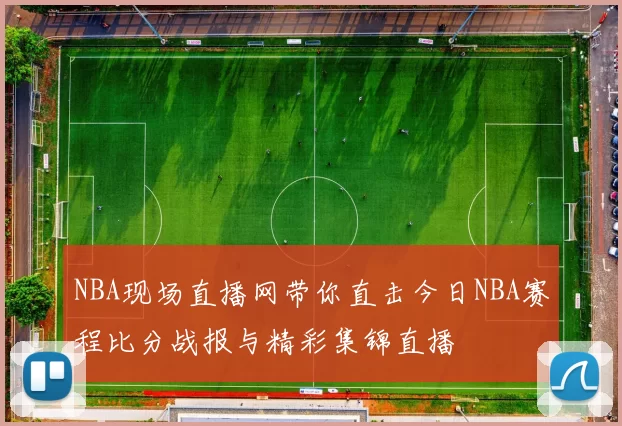NBA现场直播网带你直击今日NBA赛程比分战报与精彩集锦直播