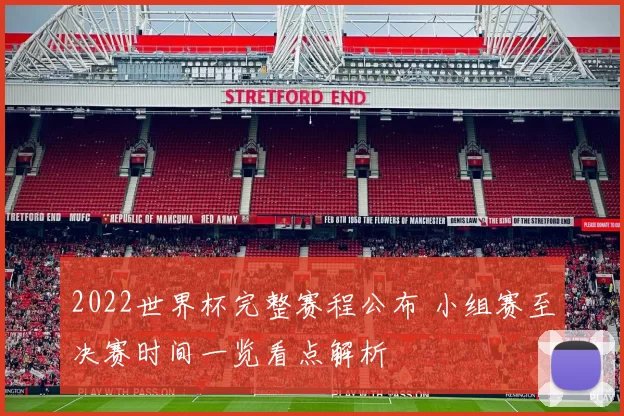 2022世界杯完整赛程公布 小组赛至决赛时间一览看点解析