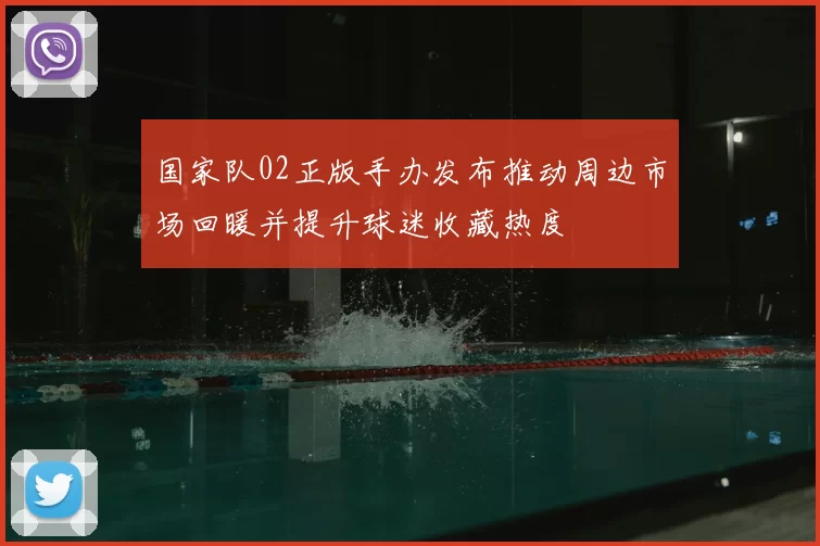 国家队02正版手办发布推动周边市场回暖并提升球迷收藏热度