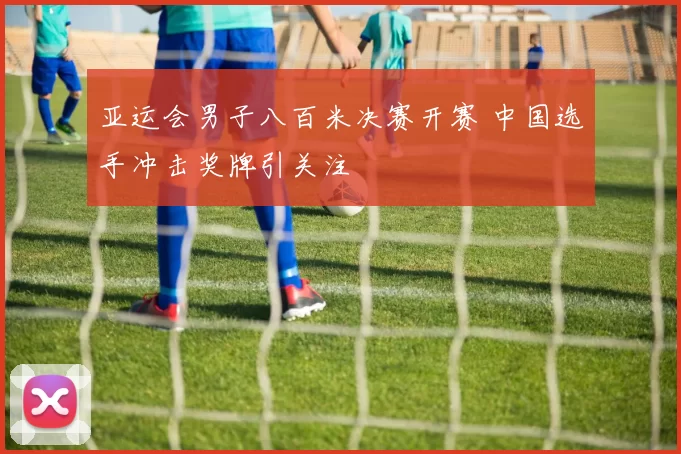 亚运会男子八百米决赛开赛 中国选手冲击奖牌引关注