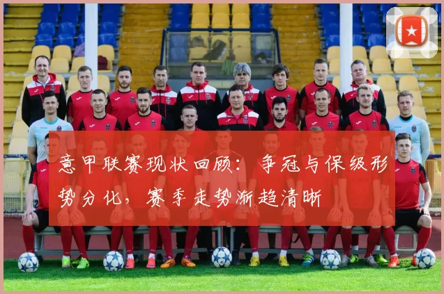 意甲联赛现状回顾:争冠与保级形势分化,赛季走势渐趋清晰