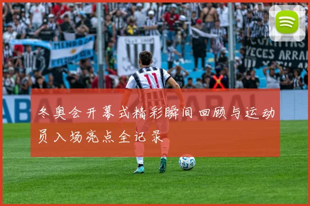 冬奥会开幕式精彩瞬间回顾与运动员入场亮点全记录