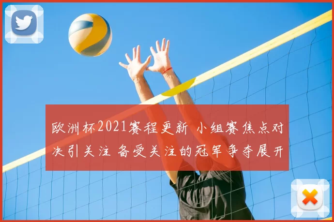 欧洲杯2021赛程更新 小组赛焦点对决引关注 备受关注的冠军争夺展开