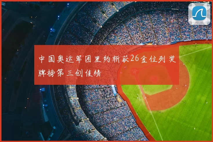 中国奥运军团里约斩获26金位列奖牌榜第三创佳绩