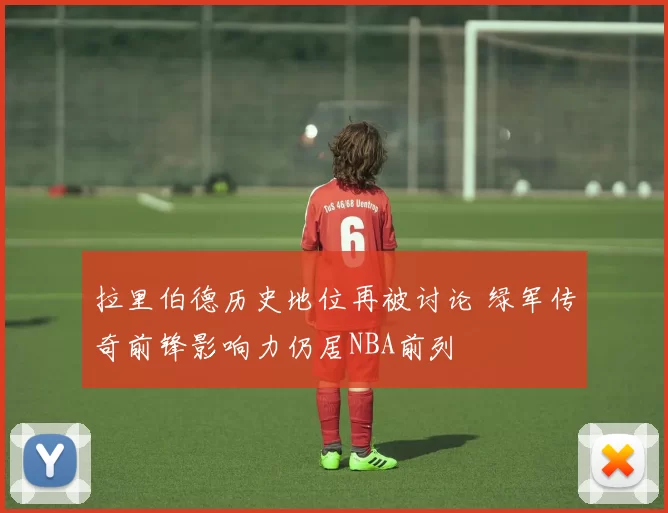 拉里伯德历史地位再被讨论 绿军传奇前锋影响力仍居NBA前列