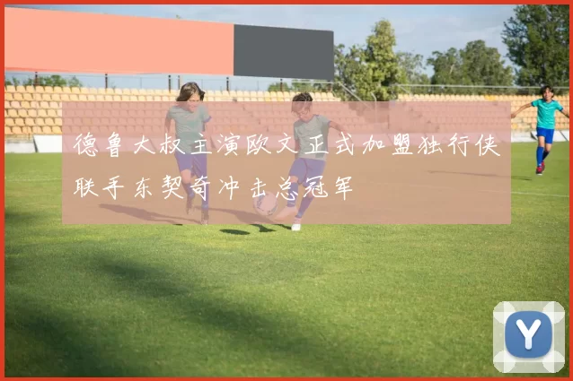 德鲁大叔主演欧文正式加盟独行侠联手东契奇冲击总冠军