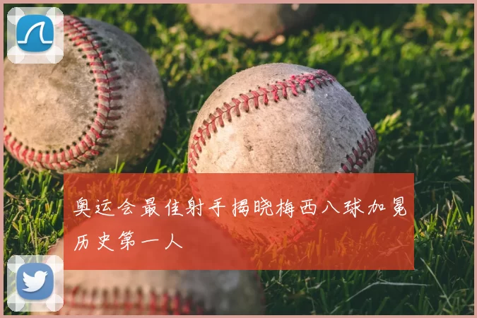 奥运会最佳射手揭晓梅西八球加冕历史第一人