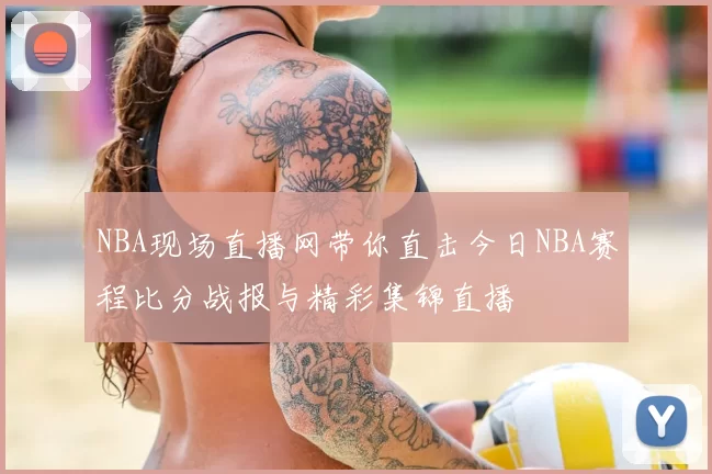 NBA现场直播网带你直击今日NBA赛程比分战报与精彩集锦直播