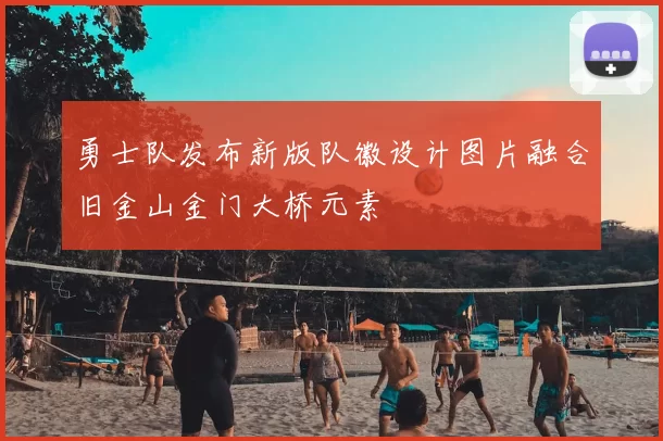 勇士队发布新版队徽设计图片融合旧金山金门大桥元素