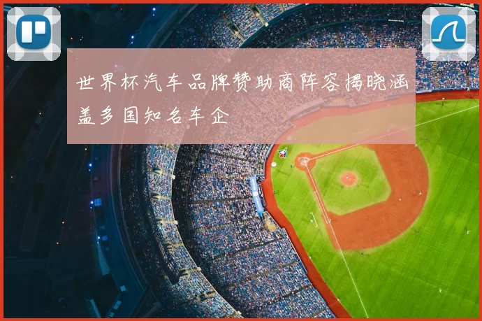 世界杯汽车品牌赞助商阵容揭晓涵盖多国知名车企