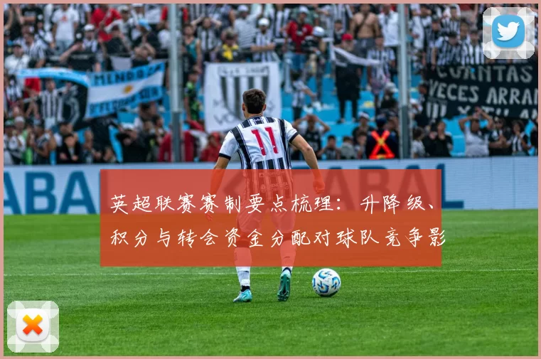 英超联赛赛制要点梳理：升降级、积分与转会资金分配对球队竞争影响