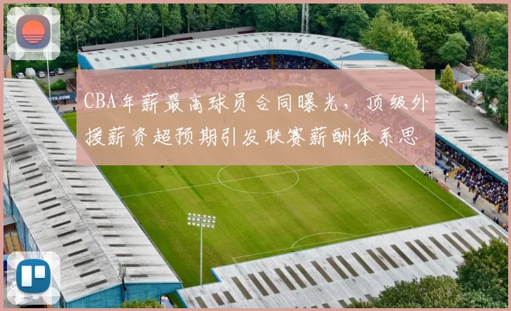 CBA年薪最高球员合同曝光，顶级外援薪资超预期引发联赛薪酬体系思考