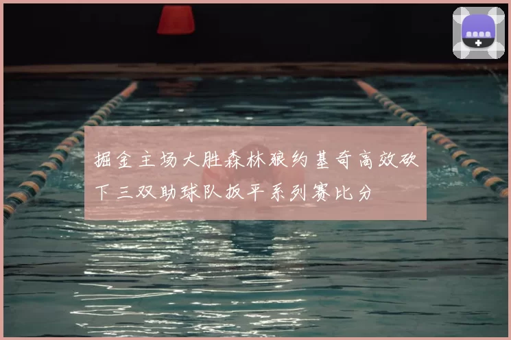 掘金主场大胜森林狼约基奇高效砍下三双助球队扳平系列赛比分