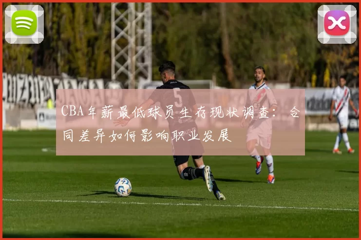 CBA年薪最低球员生存现状调查：合同差异如何影响职业发展