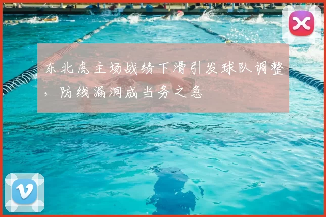 东北虎主场战绩下滑引发球队调整，防线漏洞成当务之急