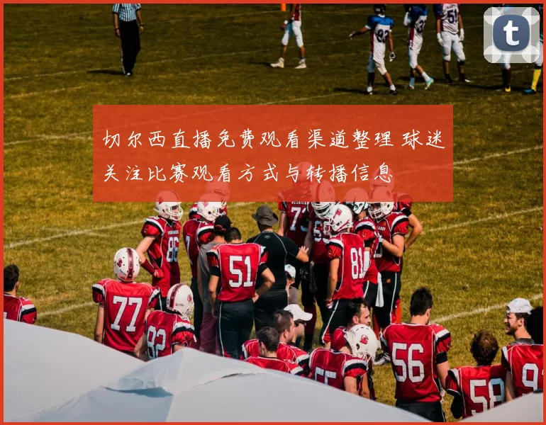 切尔西直播免费观看渠道整理 球迷关注比赛观看方式与转播信息